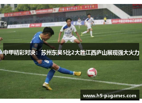 中甲精彩对决：苏州东吴5比2大胜江西庐山展现强大火力