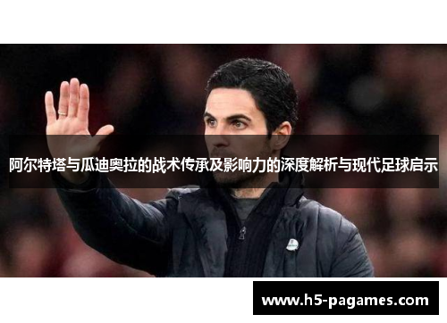 阿尔特塔与瓜迪奥拉的战术传承及影响力的深度解析与现代足球启示