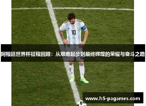 阿根廷世界杯征程回顾：从艰难起步到最终辉煌的荣耀与奋斗之路