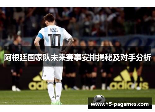 阿根廷国家队未来赛事安排揭秘及对手分析