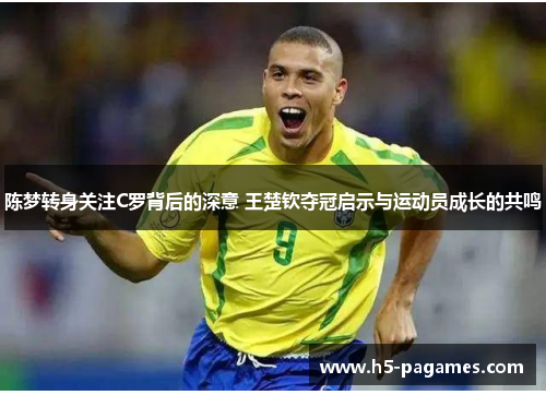 陈梦转身关注C罗背后的深意 王楚钦夺冠启示与运动员成长的共鸣