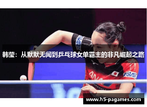 韩莹：从默默无闻到乒乓球女单霸主的非凡崛起之路