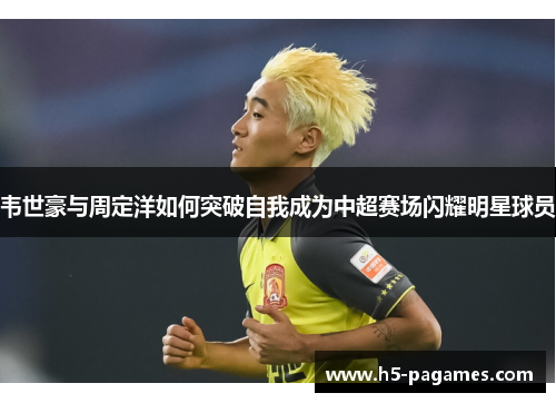 韦世豪与周定洋如何突破自我成为中超赛场闪耀明星球员