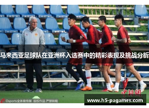 马来西亚足球队在亚洲杯入选赛中的精彩表现及挑战分析