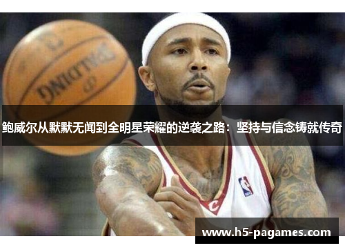 鲍威尔从默默无闻到全明星荣耀的逆袭之路：坚持与信念铸就传奇