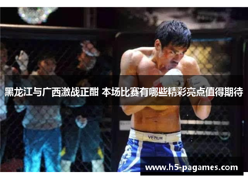 黑龙江与广西激战正酣 本场比赛有哪些精彩亮点值得期待