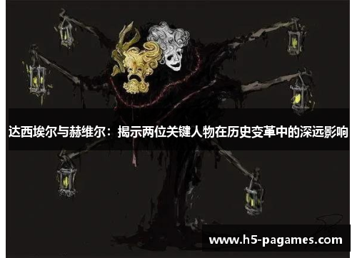 达西埃尔与赫维尔：揭示两位关键人物在历史变革中的深远影响