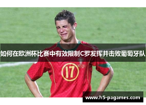 如何在欧洲杯比赛中有效限制C罗发挥并击败葡萄牙队