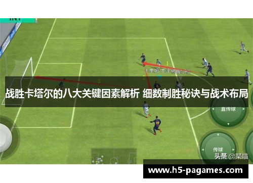 战胜卡塔尔的八大关键因素解析 细数制胜秘诀与战术布局