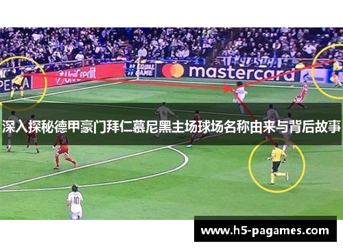 深入探秘德甲豪门拜仁慕尼黑主场球场名称由来与背后故事 深入探秘德甲豪门拜仁慕尼黑主场球场名称由来与背后故事