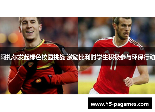 阿扎尔发起绿色校园挑战 激励比利时学生积极参与环保行动