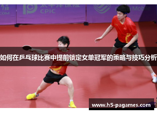 如何在乒乓球比赛中提前锁定女单冠军的策略与技巧分析