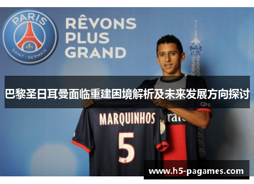 巴黎圣日耳曼面临重建困境解析及未来发展方向探讨