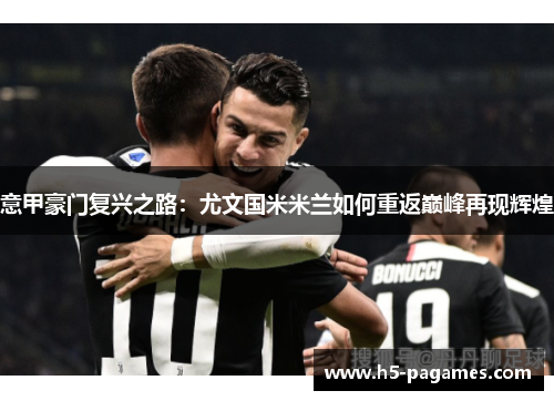 意甲豪门复兴之路：尤文国米米兰如何重返巅峰再现辉煌