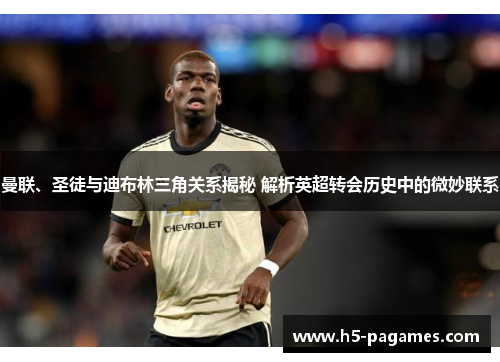 曼联、圣徒与迪布林三角关系揭秘 解析英超转会历史中的微妙联系