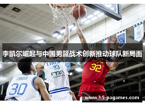 李凯尔崛起与中国男篮战术创新推动球队新局面