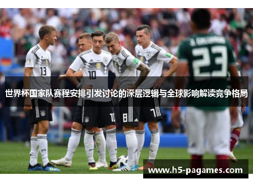世界杯国家队赛程安排引发讨论的深层逻辑与全球影响解读竞争格局