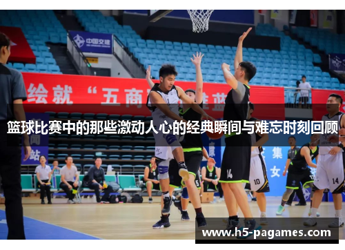 篮球比赛中的那些激动人心的经典瞬间与难忘时刻回顾 篮球比赛中的那些激动人心的经典瞬间与难忘时刻回顾