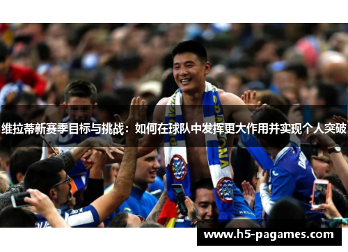 维拉蒂新赛季目标与挑战：如何在球队中发挥更大作用并实现个人突破