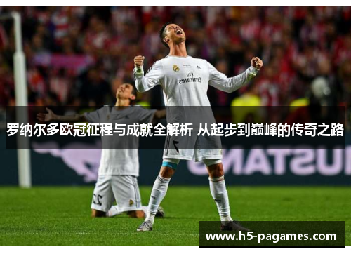 罗纳尔多欧冠征程与成就全解析 从起步到巅峰的传奇之路