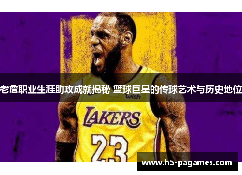 老詹职业生涯助攻成就揭秘 篮球巨星的传球艺术与历史地位 老詹职业生涯助攻成就揭秘 篮球巨星的传球艺术与历史地位