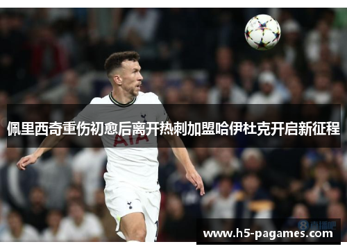 佩里西奇重伤初愈后离开热刺加盟哈伊杜克开启新征程 佩里西奇重伤初愈后离开热刺加盟哈伊杜克开启新征程