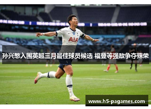 孙兴慜入围英超三月最佳球员候选 福登等强敌争夺殊荣 孙兴慜入围英超三月最佳球员候选 福登等强敌争夺殊荣
