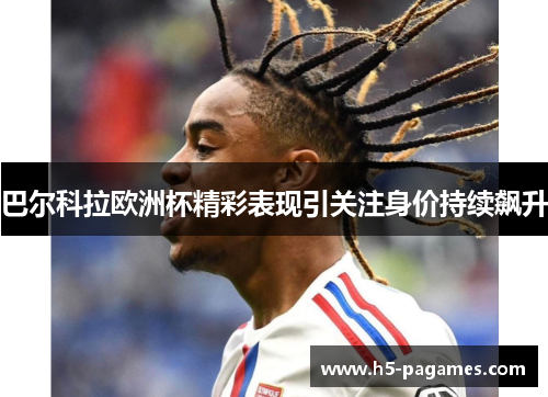 巴尔科拉欧洲杯精彩表现引关注身价持续飙升 巴尔科拉欧洲杯精彩表现引关注身价持续飙升