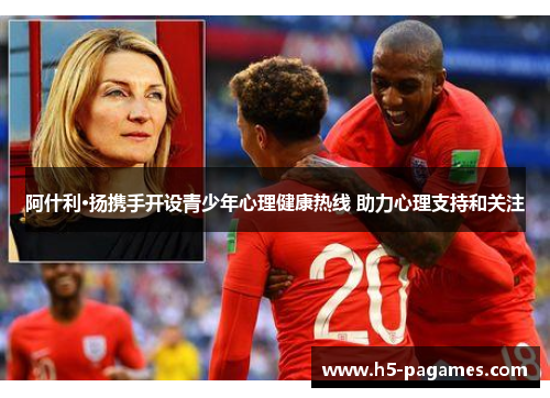 阿什利·扬携手开设青少年心理健康热线 助力心理支持和关注