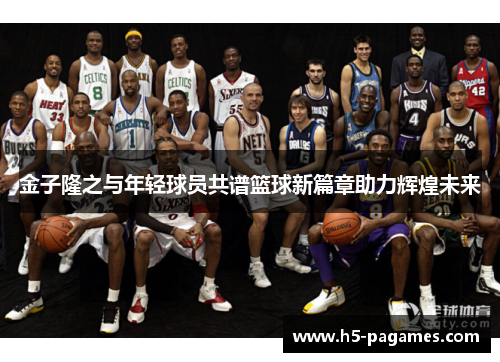 金子隆之与年轻球员共谱篮球新篇章助力辉煌未来