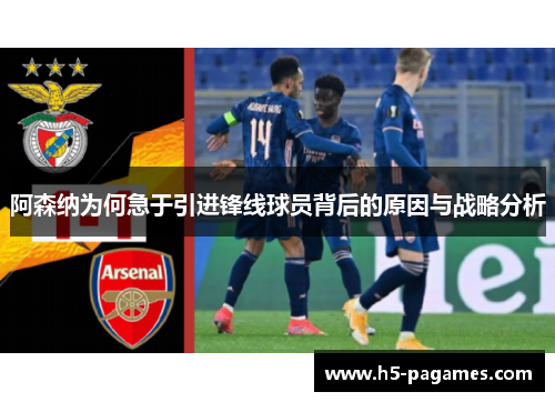 阿森纳为何急于引进锋线球员背后的原因与战略分析