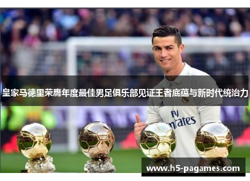 皇家马德里荣膺年度最佳男足俱乐部见证王者底蕴与新时代统治力 皇家马德里荣膺年度最佳男足俱乐部见证王者底蕴与新时代统治力