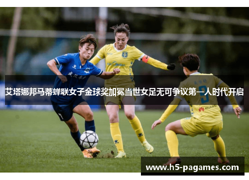 艾塔娜邦马蒂蝉联女子金球奖加冕当世女足无可争议第一人时代开启 艾塔娜邦马蒂蝉联女子金球奖加冕当世女足无可争议第一人时代开启