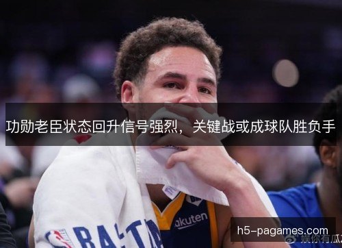 功勋老臣状态回升信号强烈，关键战或成球队胜负手