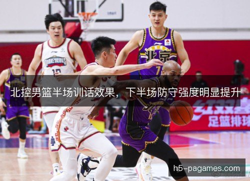 北控男篮半场训话效果，下半场防守强度明显提升