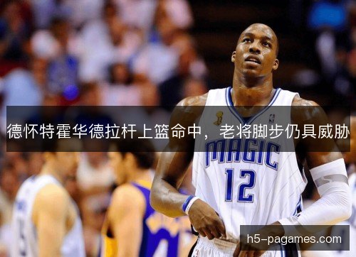 德怀特霍华德拉杆上篮命中,老将脚步仍具威胁 德怀特霍华德拉杆上篮命中,老将脚步仍具威胁