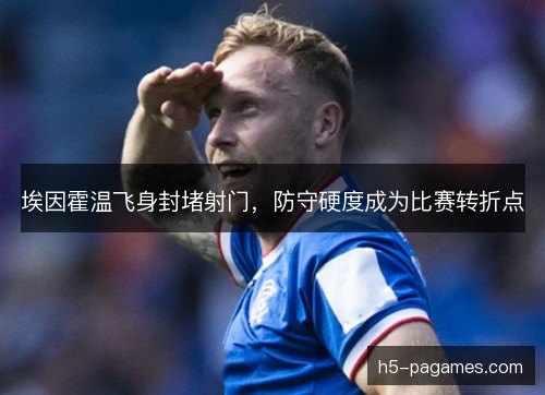 埃因霍温飞身封堵射门，防守硬度成为比赛转折点