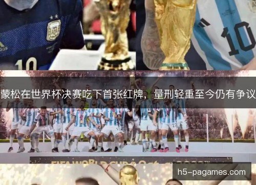 蒙松在世界杯决赛吃下首张红牌,量刑轻重至今仍有争议 蒙松在世界杯决赛吃下首张红牌,量刑轻重至今仍有争议